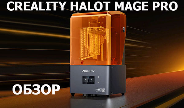 Обзор 3D-принтера Creality Halot Mage Pro